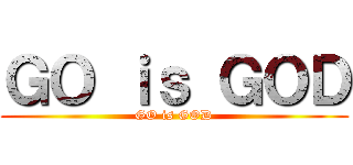 ＧＯ ｉｓ ＧＯＤ (GO is GOD)