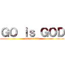 ＧＯ ｉｓ ＧＯＤ (GO is GOD)