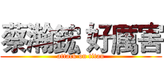 蔡瀚鋐 好厲害 (attack on titan)