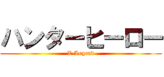 ハンターヒーロー (X-Legend)