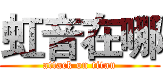 虹音在哪 (attack on titan)