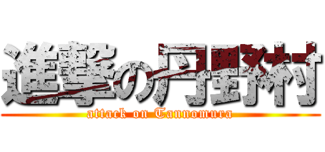 進撃の丹野村 (attack on Tannomura)