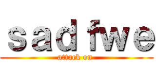 ｓａｄｆｗｅ (attack on )