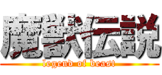 魔獣伝説 (legend of beast)