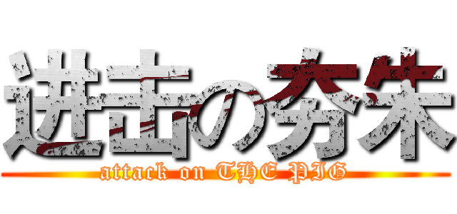 进击の夯朱 (attack on THE PIG)