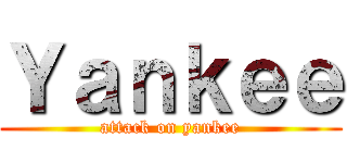 Ｙａｎｋｅｅ (attack on yankee)