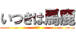 いつきは馬鹿 (うんこ)