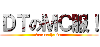 ＤＴのＭＣ服！ (we are hentai)