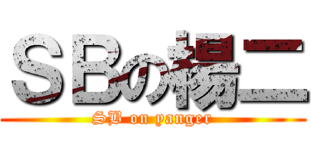 ＳＢの楊二 (SB on yanger)