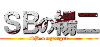 ＳＢの楊二 (SB on yanger)