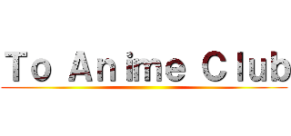 Ｔｏ Ａｎｉｍｅ Ｃｌｕｂ ()