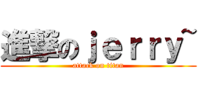 進撃のｊｅｒｒｙ~ (attack on titan)