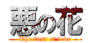 悪の花 (The last of love)