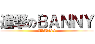 進撃のＢＡＮＮＹ (All PASS)