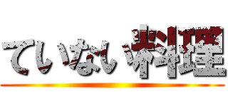 ていない料理 ()