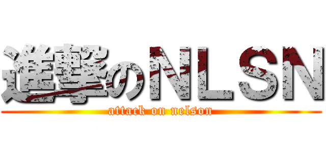 進撃のＮＬＳＮ (attack on nelson)