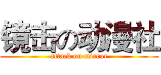 镜击の动漫社 (attack on mirror)