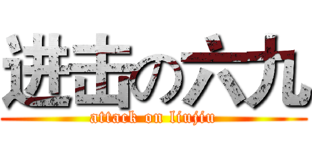 进击の六九 (attack on liujiu)