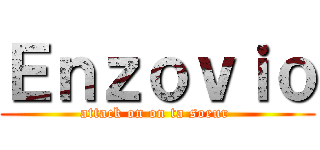 Ｅｎｚｏｖｉｏ (attack on on ta soeur )