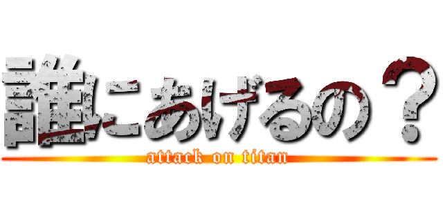 誰にあげるの？ (attack on titan)