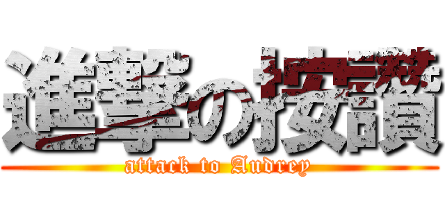 進撃の按讚 (attack to Audrey)