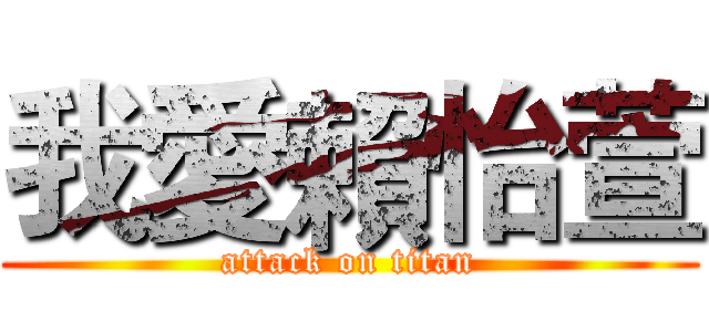 我愛賴怡萱 (attack on titan)