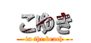 こゆき (in the beach)