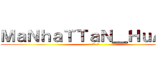 ＭａＮｈａＴＴａＮ＿ＨｕＡｎＧ (進撃の曼哈頓)