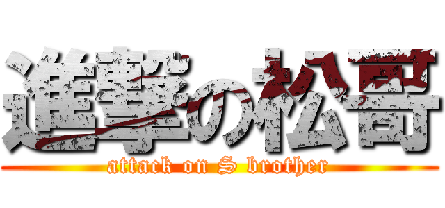 進撃の松哥 (attack on S brother)