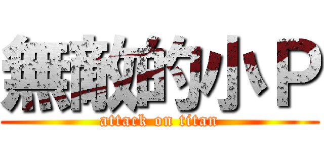 無敵的小Ｐ (attack on titan)
