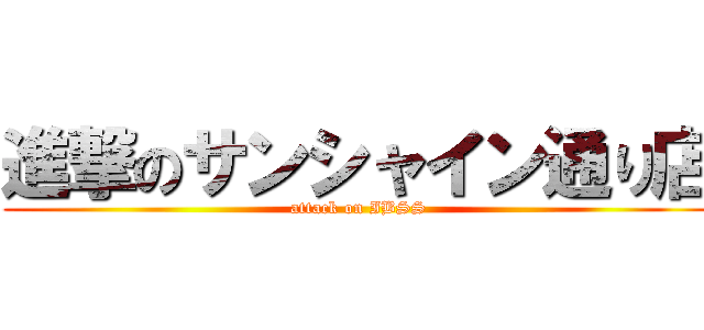 進撃のサンシャイン通り店 (attack on IBSS)