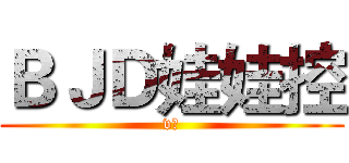 ＢＪＤ娃娃控 (v姐)