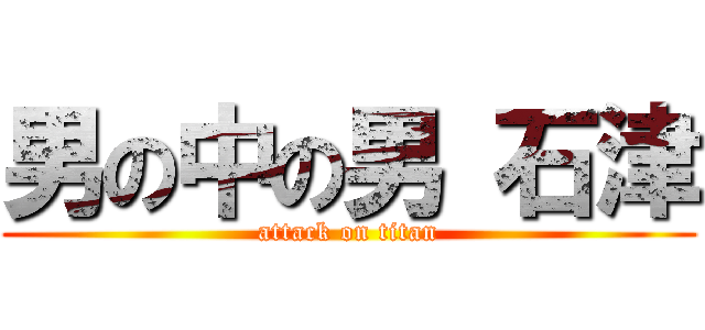 男の中の男 石津 (attack on titan)