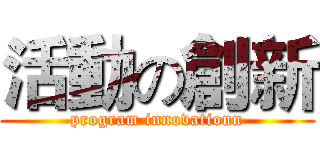 活動の創新 (program innovationn)