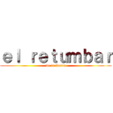 ｅｌ ｒｅｔｕｍｂａｒ (de la tierra)