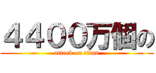 ４４００万個の (attack on titan)