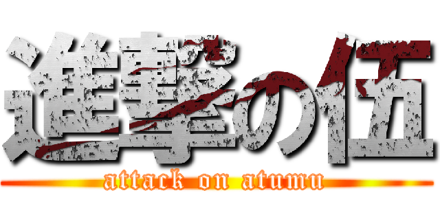 進撃の伍 (attack on atumu)