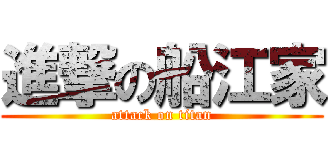 進撃の船江家 (attack on titan)