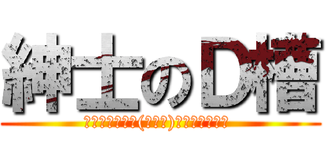 紳士のＤ槽 (◢▆▅▄▃崩╰(〒皿〒)╯潰▃▄▅▇◣ )