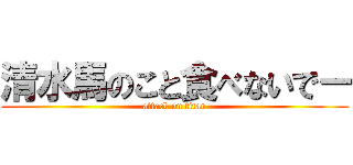 清水馬のこと食べないでー (attack on titan)
