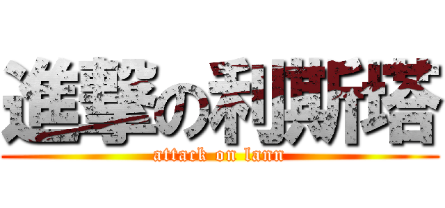 進撃の利斯塔 (attack on lann)