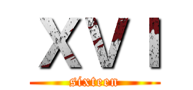 ＸＶＩ (sixteen)