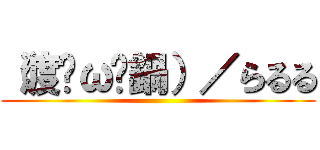 （渡ŐωŐ鍋）／らるる ()