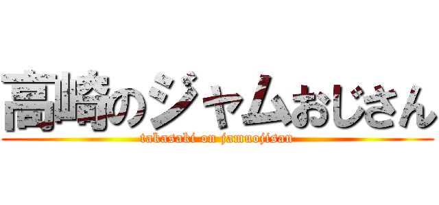 高崎のジャムおじさん (takasaki on jamuojisan)