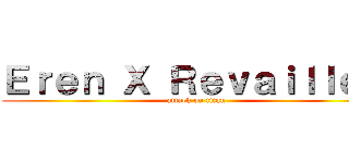 Ｅｒｅｎ Ｘ Ｒｅｖａｉｌｌｅ ♥ (attack on titan)