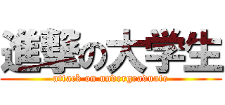 進撃の大学生 (attack on undergraduate)