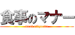 食事のマナー (meal etiquette)