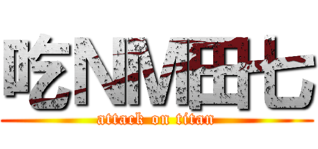 吃ＮＭ田七 (attack on titan)