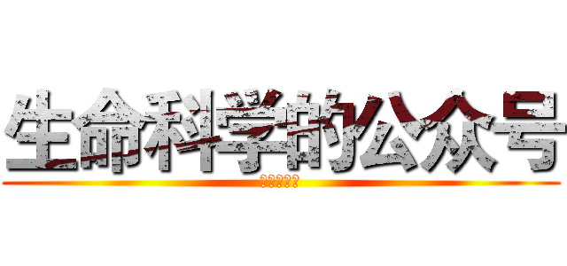 生命科学的公众号 (不要调戏哦)