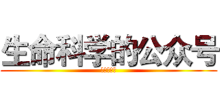 生命科学的公众号 (不要调戏哦)